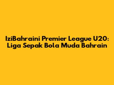 IziBahraini Premier League U20: Liga Sepak Bola Muda Bahrain