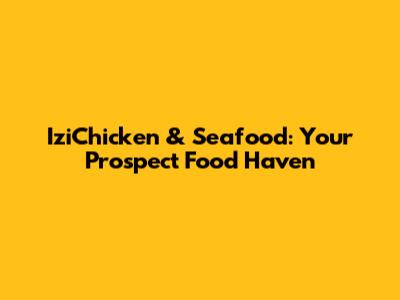 IziChicken & Seafood: Your Prospect Food Haven