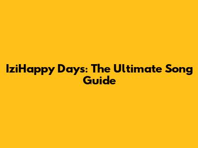 IziHappy Days: The Ultimate Song Guide