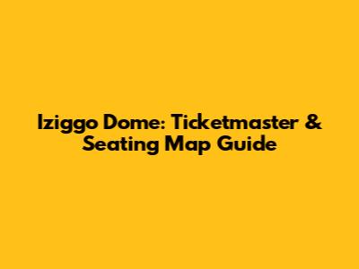 Iziggo Dome: Ticketmaster & Seating Map Guide