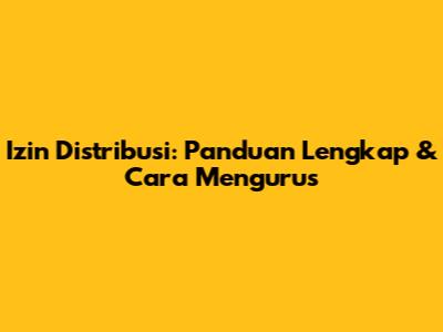 Izin Distribusi: Panduan Lengkap & Cara Mengurus