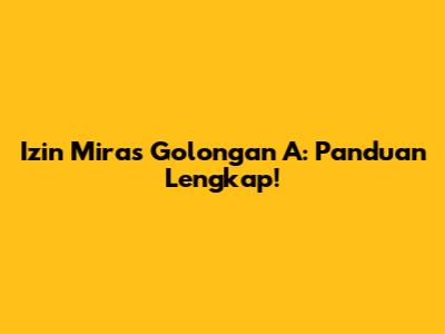 Izin Miras Golongan A: Panduan Lengkap!