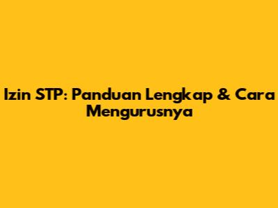 Izin STP: Panduan Lengkap & Cara Mengurusnya