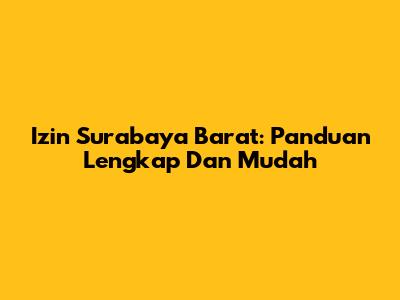 Izin Surabaya Barat: Panduan Lengkap Dan Mudah