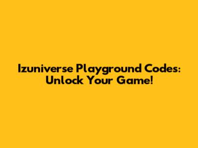 Izuniverse Playground Codes: Unlock Your Game!