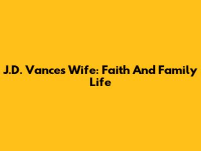 J.D. Vance's Wife: Faith And Family Life