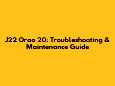 J22 Orao 20: Troubleshooting & Maintenance Guide
