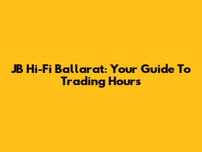 JB Hi-Fi Ballarat: Your Guide To Trading Hours
