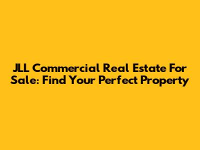 JLL Commercial Real Estate For Sale: Find Your Perfect Property