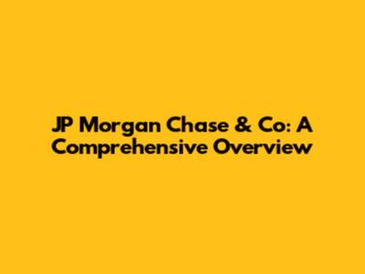JP Morgan Chase & Co: A Comprehensive Overview