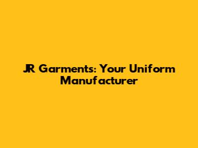 JR Garments: Your Uniform Manufacturer