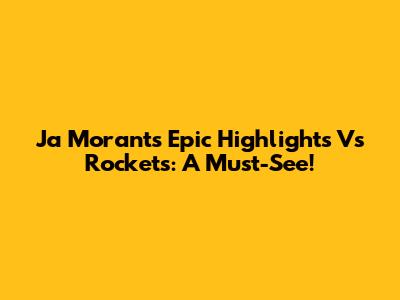 Ja Morant's Epic Highlights Vs Rockets: A Must-See!