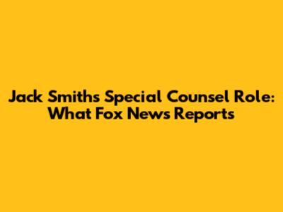 Jack Smith's Special Counsel Role: What Fox News Reports