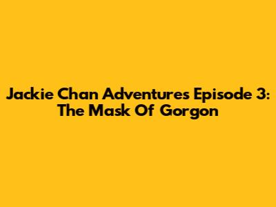 Jackie Chan Adventures Episode 3: The Mask Of Gorgon