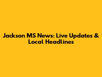 Jackson MS News: Live Updates & Local Headlines