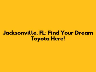 Jacksonville, FL: Find Your Dream Toyota Here!