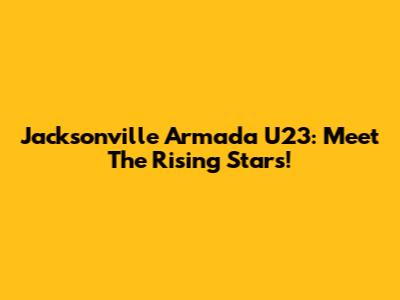 Jacksonville Armada U23: Meet The Rising Stars!