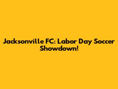 Jacksonville FC: Labor Day Soccer Showdown!