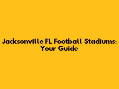 Jacksonville FL Football Stadiums: Your Guide