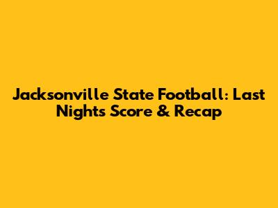 Jacksonville State Football: Last Night's Score & Recap