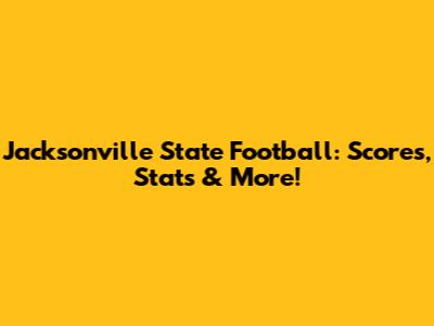 Jacksonville State Football: Scores, Stats & More!