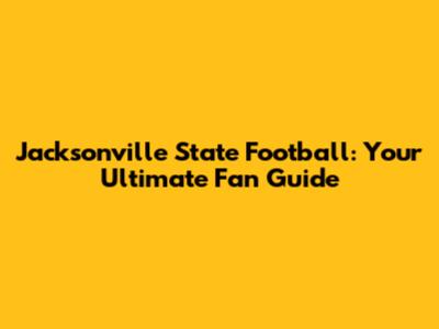 Jacksonville State Football: Your Ultimate Fan Guide