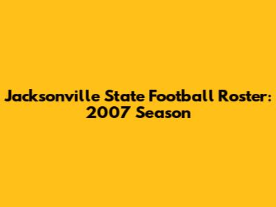 Jacksonville State Football Roster: 2007 Season