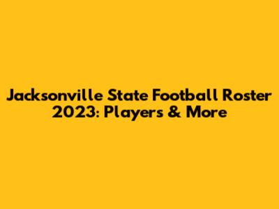 Jacksonville State Football Roster 2023: Players & More