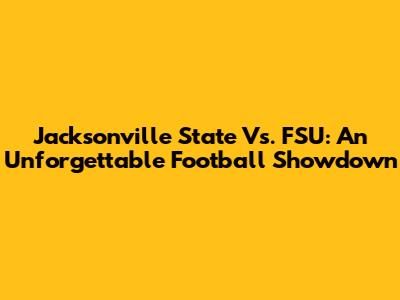 Jacksonville State Vs. FSU: An Unforgettable Football Showdown