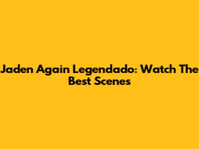 Jaden Again Legendado: Watch The Best Scenes
