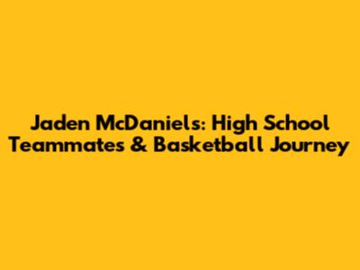 Jaden McDaniels: High School Teammates & Basketball Journey
