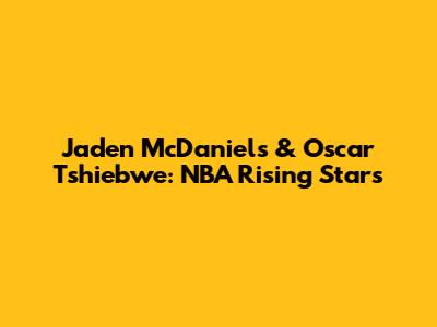 Jaden McDaniels & Oscar Tshiebwe: NBA Rising Stars