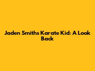 Jaden Smith's Karate Kid: A Look Back