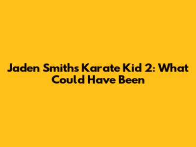 Jaden Smith's Karate Kid 2: What Could Have Been