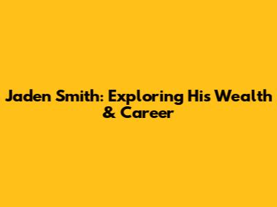 Jaden Smith: Exploring His Wealth & Career