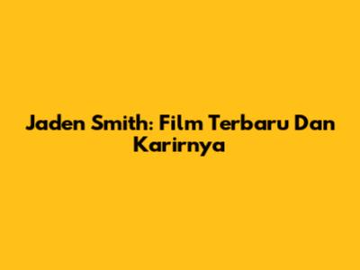 Jaden Smith: Film Terbaru Dan Karirnya