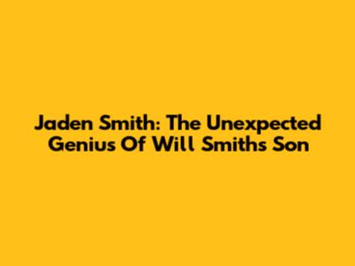 Jaden Smith: The Unexpected Genius Of Will Smith's Son