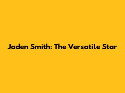 Jaden Smith: The Versatile Star