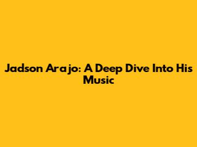 Jadson Arajo: A Deep Dive Into His Music