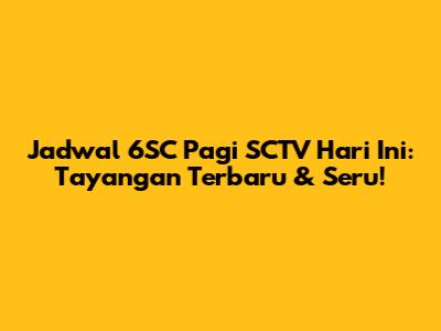 Jadwal 6SC Pagi SCTV Hari Ini: Tayangan Terbaru & Seru!