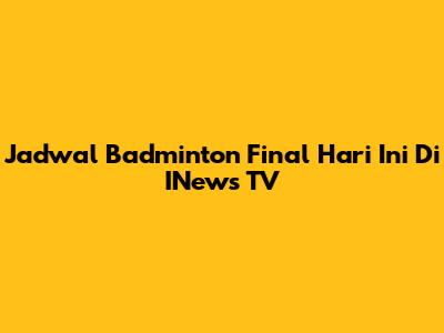Jadwal Badminton Final Hari Ini Di INews TV
