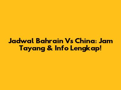 Jadwal Bahrain Vs China: Jam Tayang & Info Lengkap!
