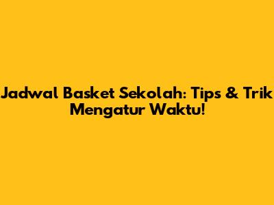 Jadwal Basket Sekolah: Tips & Trik Mengatur Waktu!
