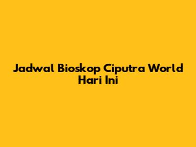 Jadwal Bioskop Ciputra World Hari Ini