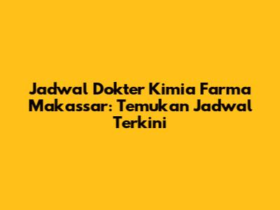 Jadwal Dokter Kimia Farma Makassar: Temukan Jadwal Terkini