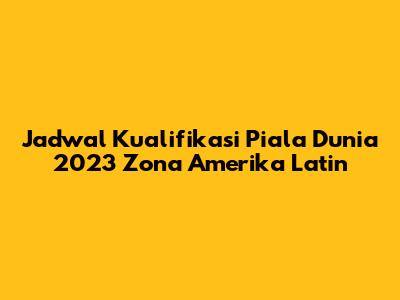 Jadwal Kualifikasi Piala Dunia 2023 Zona Amerika Latin