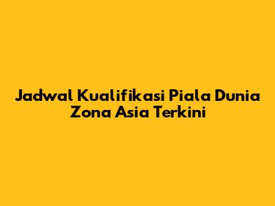 Jadwal Kualifikasi Piala Dunia Zona Asia Terkini