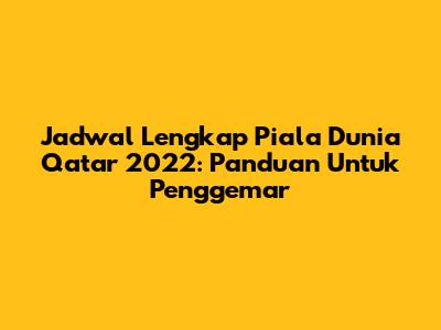 Jadwal Lengkap Piala Dunia Qatar 2022: Panduan Untuk Penggemar