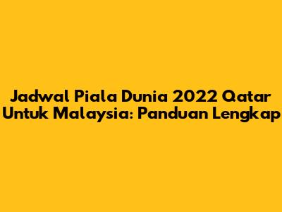 Jadwal Piala Dunia 2022 Qatar Untuk Malaysia: Panduan Lengkap