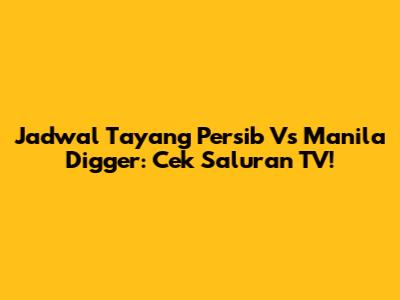 Jadwal Tayang Persib Vs Manila Digger: Cek Saluran TV!